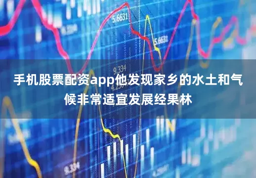 手机股票配资app他发现家乡的水土和气候非常适宜发展经果林