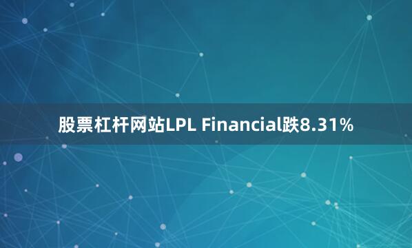 股票杠杆网站LPL Financial跌8.31%