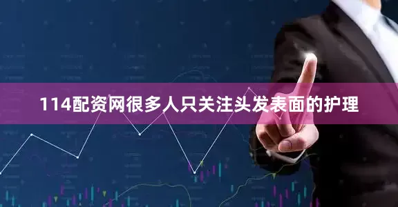 114配资网很多人只关注头发表面的护理