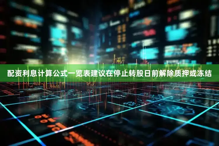 配资利息计算公式一览表建议在停止转股日前解除质押或冻结