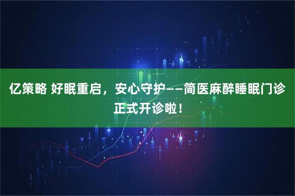 亿策略 好眠重启，安心守护——简医麻醉睡眠门诊正式开诊啦！