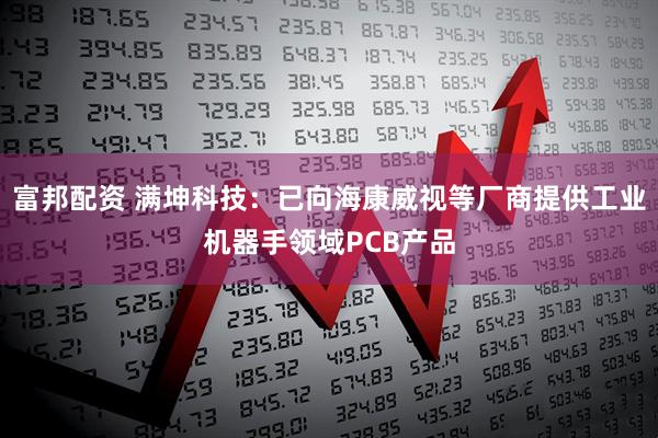 富邦配资 满坤科技：已向海康威视等厂商提供工业机器手领域PCB产品