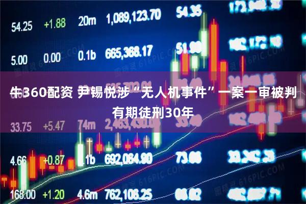 牛360配资 尹锡悦涉“无人机事件”一案一审被判有期徒刑30年